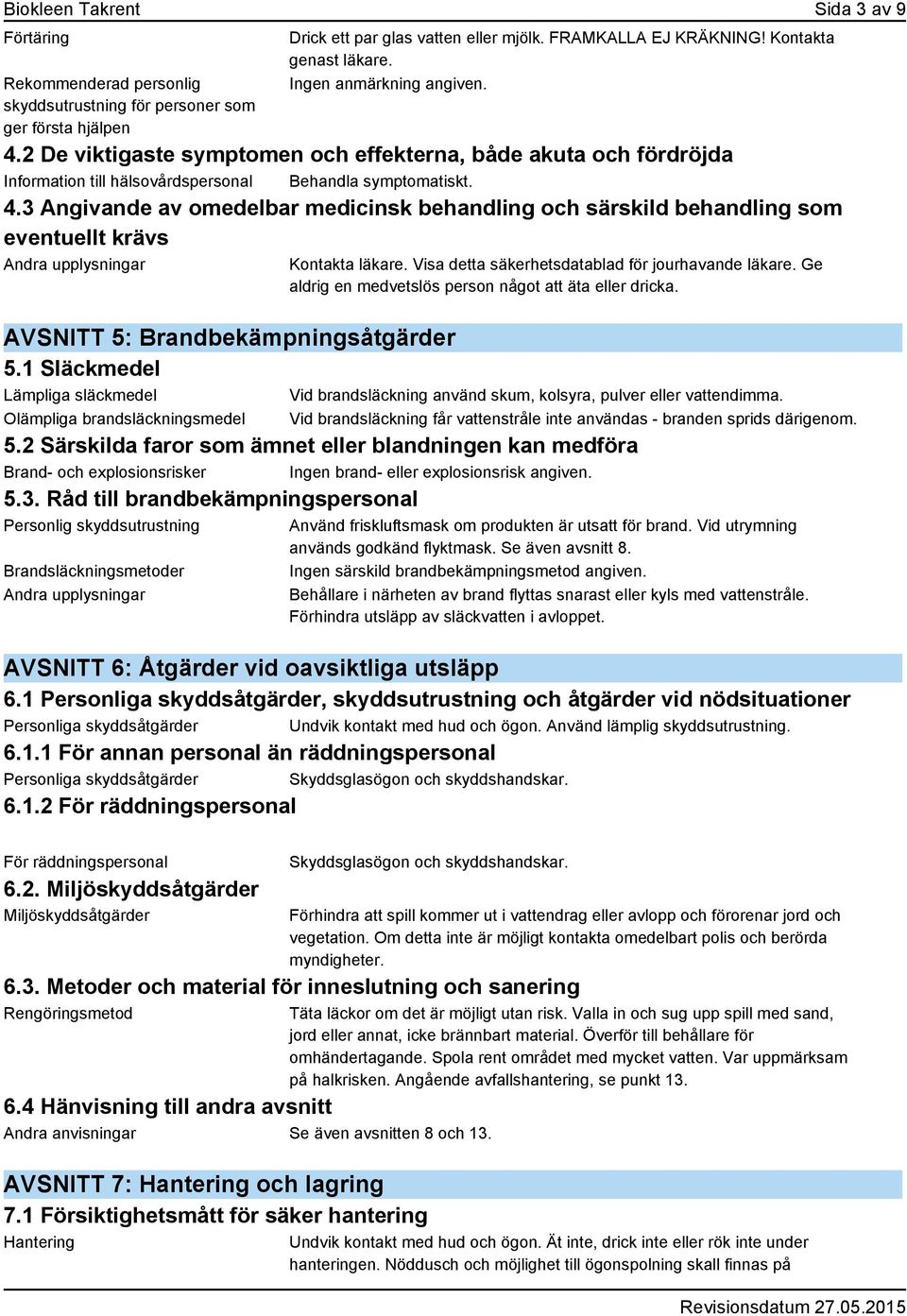 1 Släckmedel Lämpliga släckmedel Olämpliga brandsläckningsmedel Kontakta läkare. Visa detta säkerhetsdatablad för jourhavande läkare. Ge aldrig en medvetslös person något att äta eller dricka.