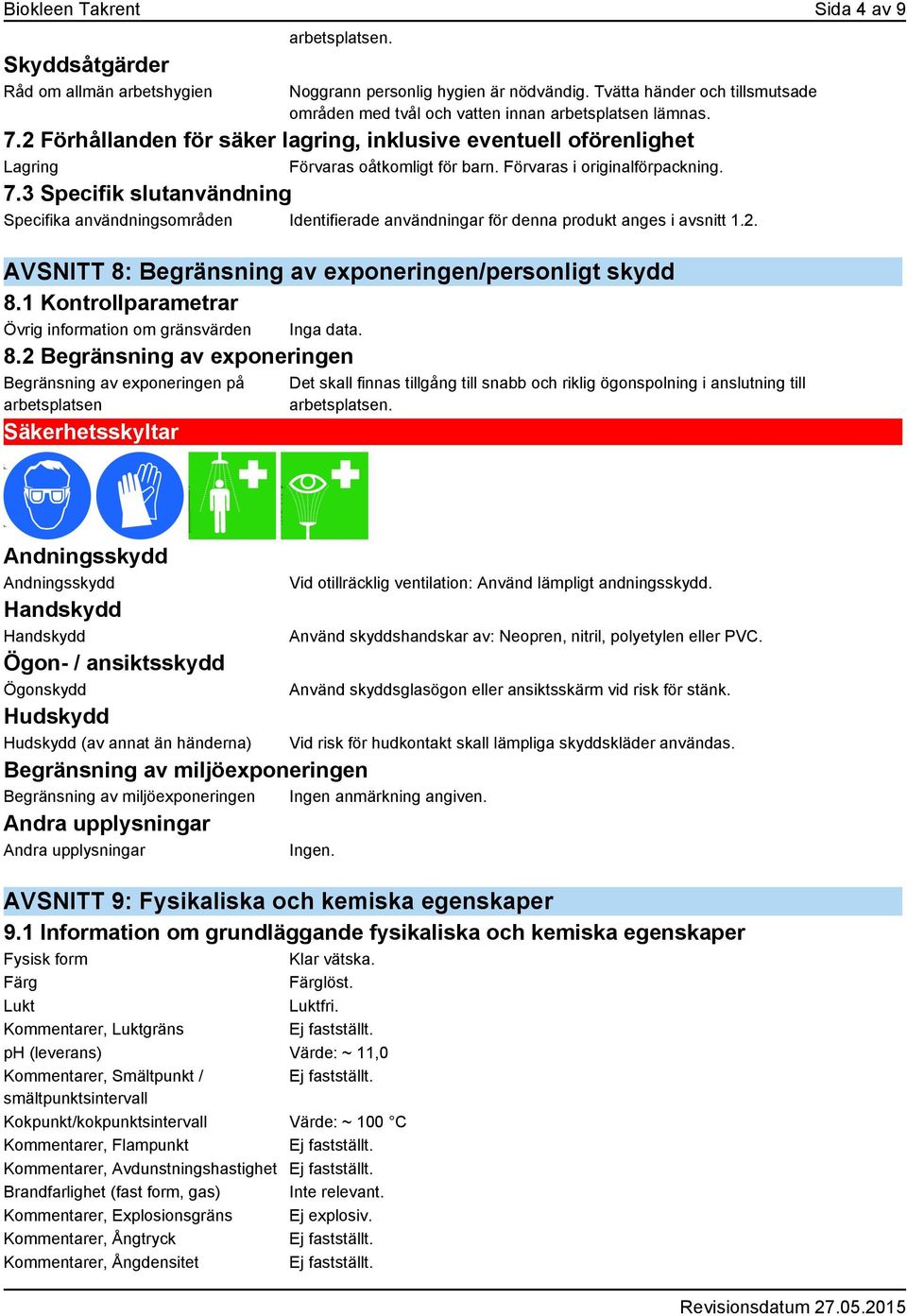 Förvaras i originalförpackning. 7.3 Specifik slutanvändning Specifika användningsområden Identifierade användningar för denna produkt anges i avsnitt 1.2.
