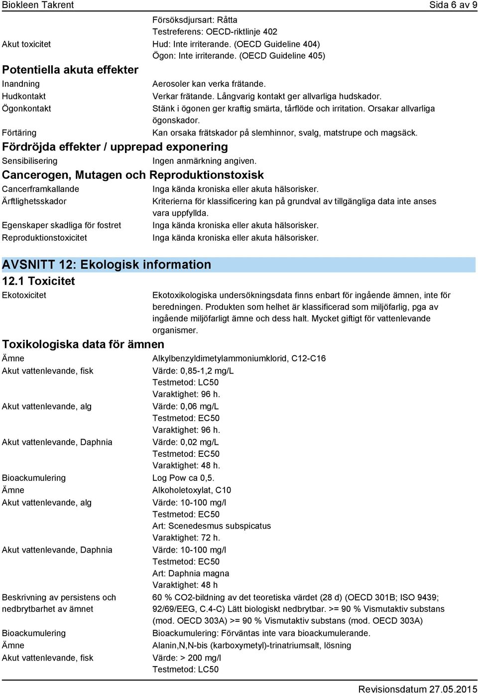 Stänk i ögonen ger kraftig smärta, tårflöde och irritation. Orsakar allvarliga ögonskador. Kan orsaka frätskador på slemhinnor, svalg, matstrupe och magsäck.