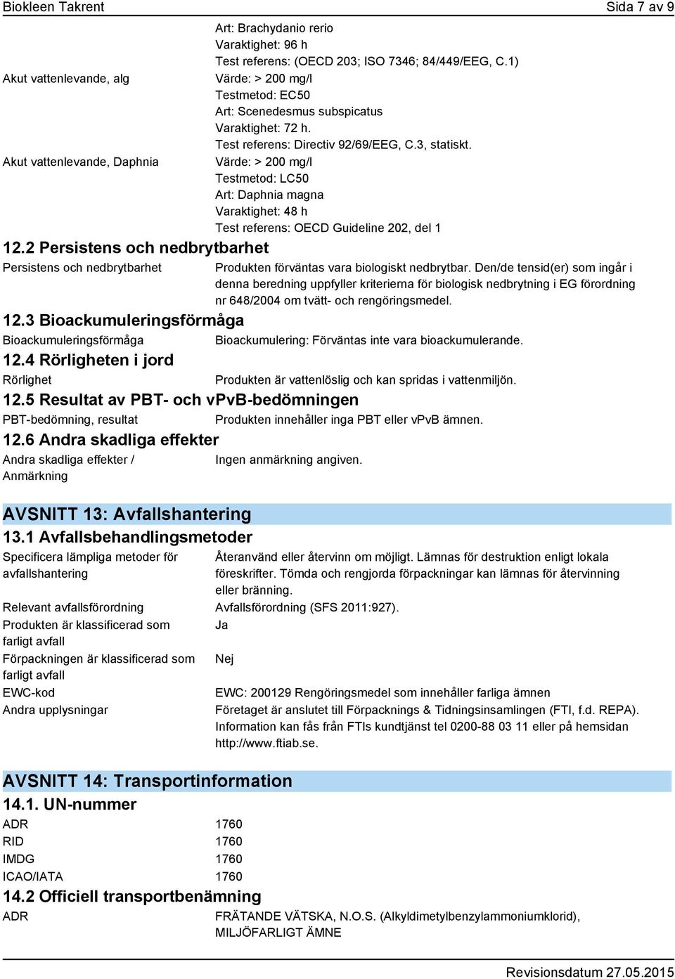 1) Värde: > 200 mg/l Art: Scenedesmus subspicatus Varaktighet: 72 h. Test referens: Directiv 92/69/EEG, C.3, statiskt.