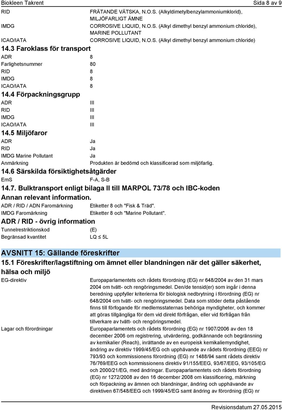 O.S. (Alkyl dimethyl benzyl ammonium chloride) III III III Ja Ja Ja Produkten är bedömd och klassificerad som miljöfarlig. 14.6 Särskilda försiktighetsåtgärder EmS F-A, S-B 14.7.