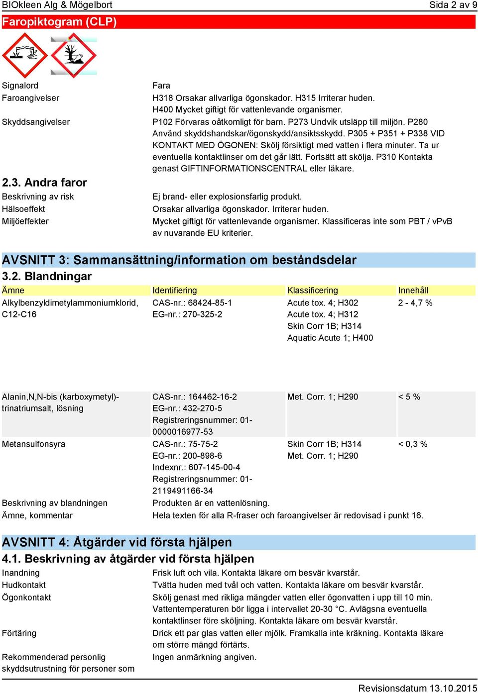 P102 Förvaras oåtkomligt för barn. P273 Undvik utsläpp till miljön. P280 Använd skyddshandskar/ögonskydd/ansiktsskydd.