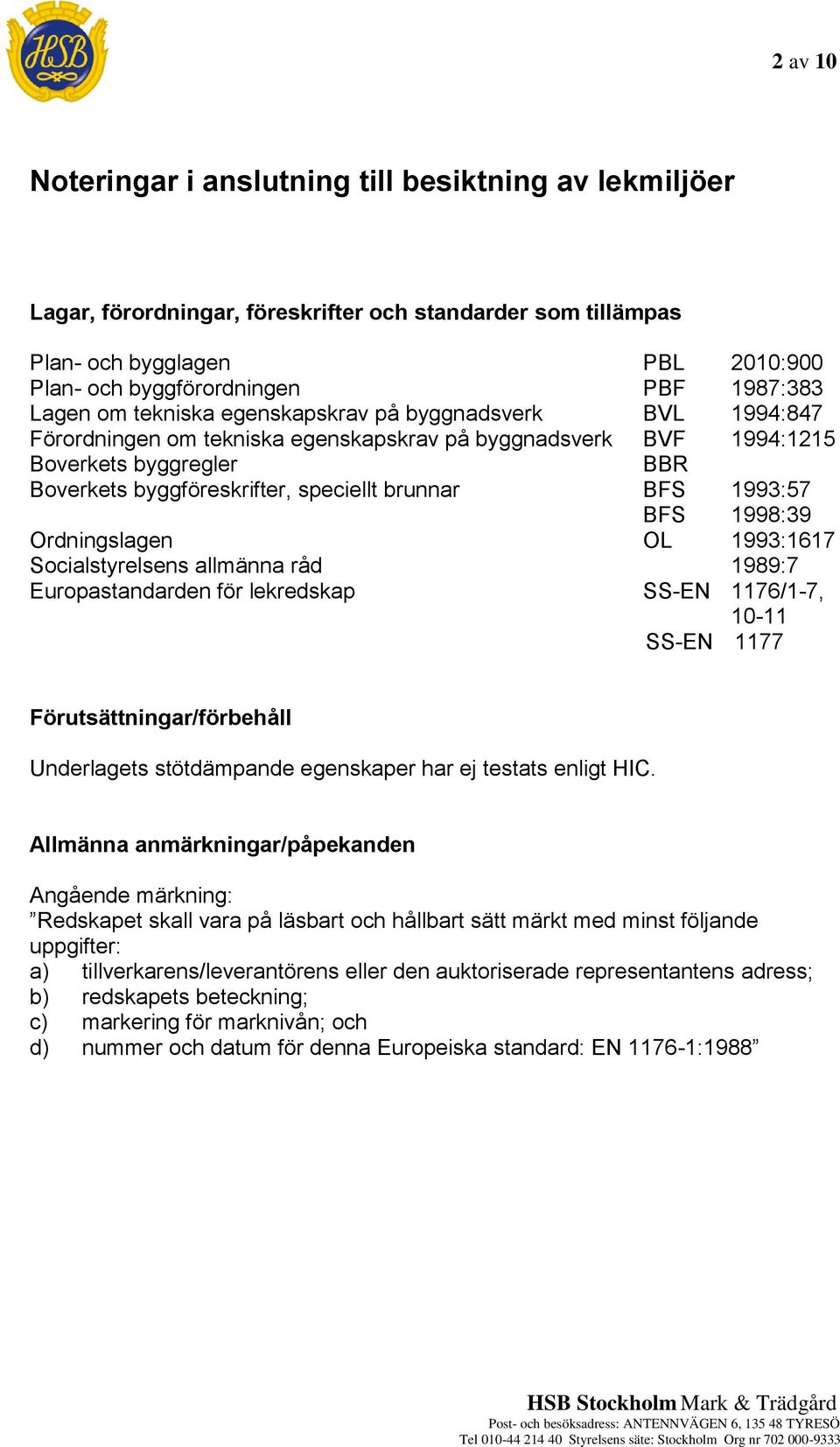 1998:39 Ordslagen OL 1993:1617 Socialstyrelsens allmänna råd 1989:7 Europastandarden för lekredskap SS-EN 1176/1-7, 10-11 SS-EN 1177 Förutsättar/förbehåll Underlagets stötdämpande egenskaper har ej