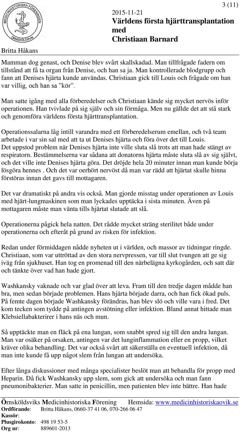 Christiaan gick till Louis och frågade om han var villig, och han sa kör. Man satte igång med alla förberedelser och Christiaan kände sig mycket nervös inför operationen.