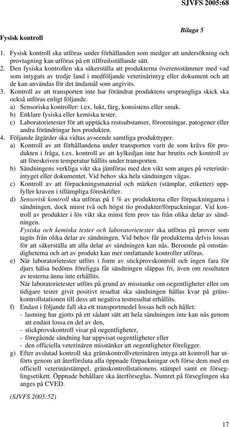 angivits. 3. Kontroll av att transporten inte har förändrat produktens ursprungliga skick ska också utföras enligt följande. a) Sensoriska kontroller: t.ex. lukt, färg, konsistens eller smak.