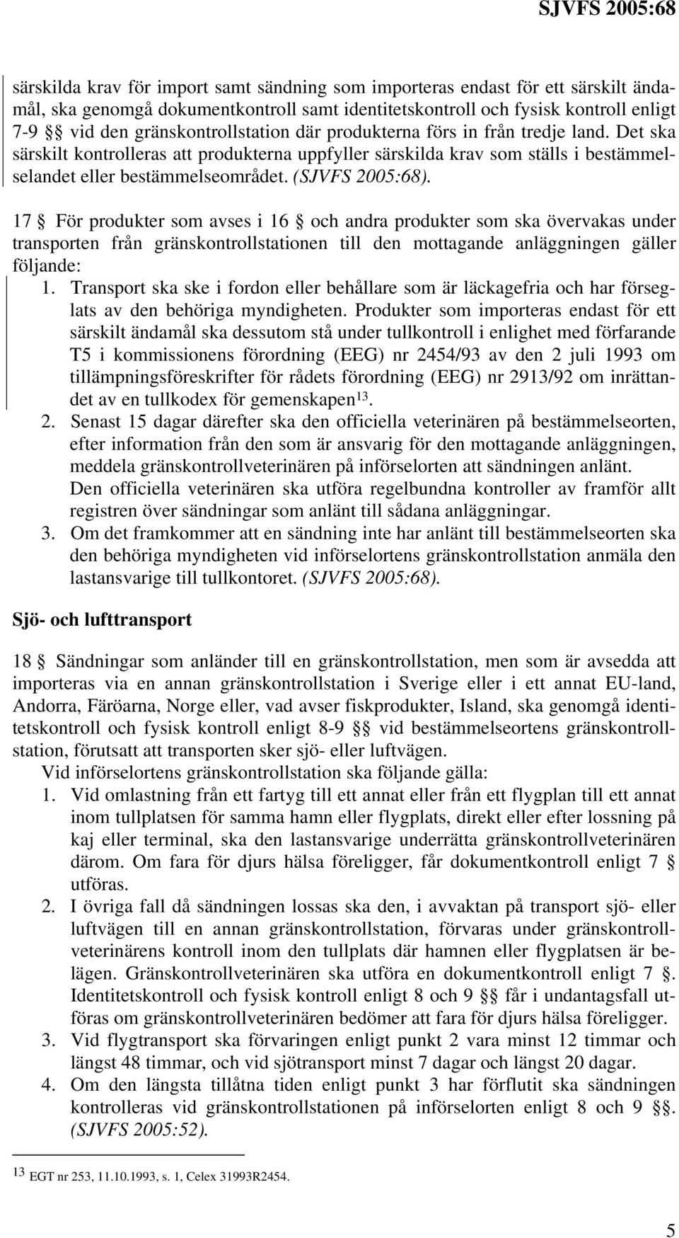 (SJVFS 2005:68). 17 För produkter som avses i 16 och andra produkter som ska övervakas under transporten från gränskontrollstationen till den mottagande anläggningen gäller följande: 1.