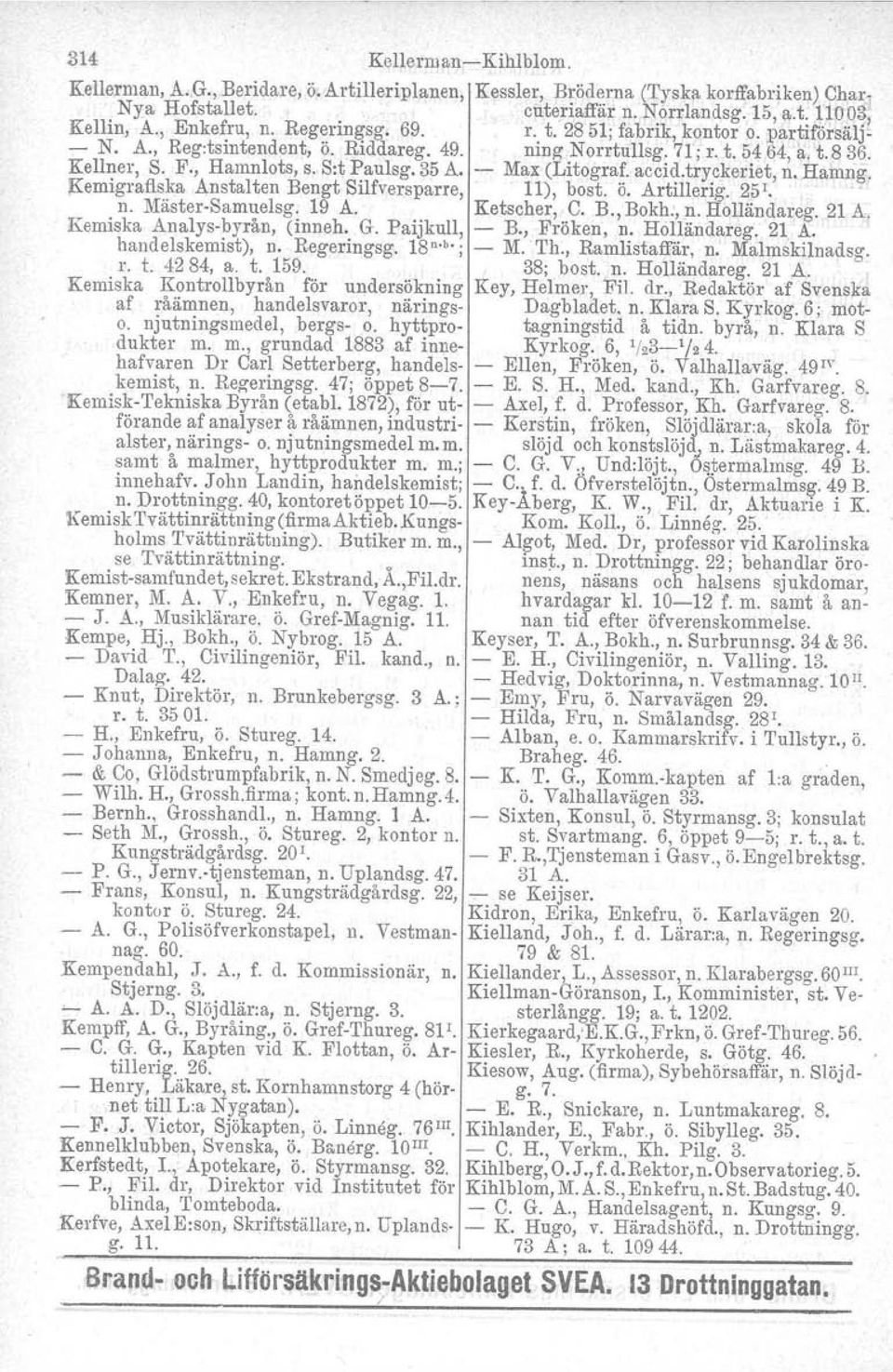 Max (Litograf. accid.tryckeriet, n. Hamng, Kemigrafiska Anstalten Bengt Silfversparre, 11), bost. ö. Artillerig. 251 ' n. MästerSamuelsg. 19 A. Ketscher, C. B., Bokh., n. Holländareg.