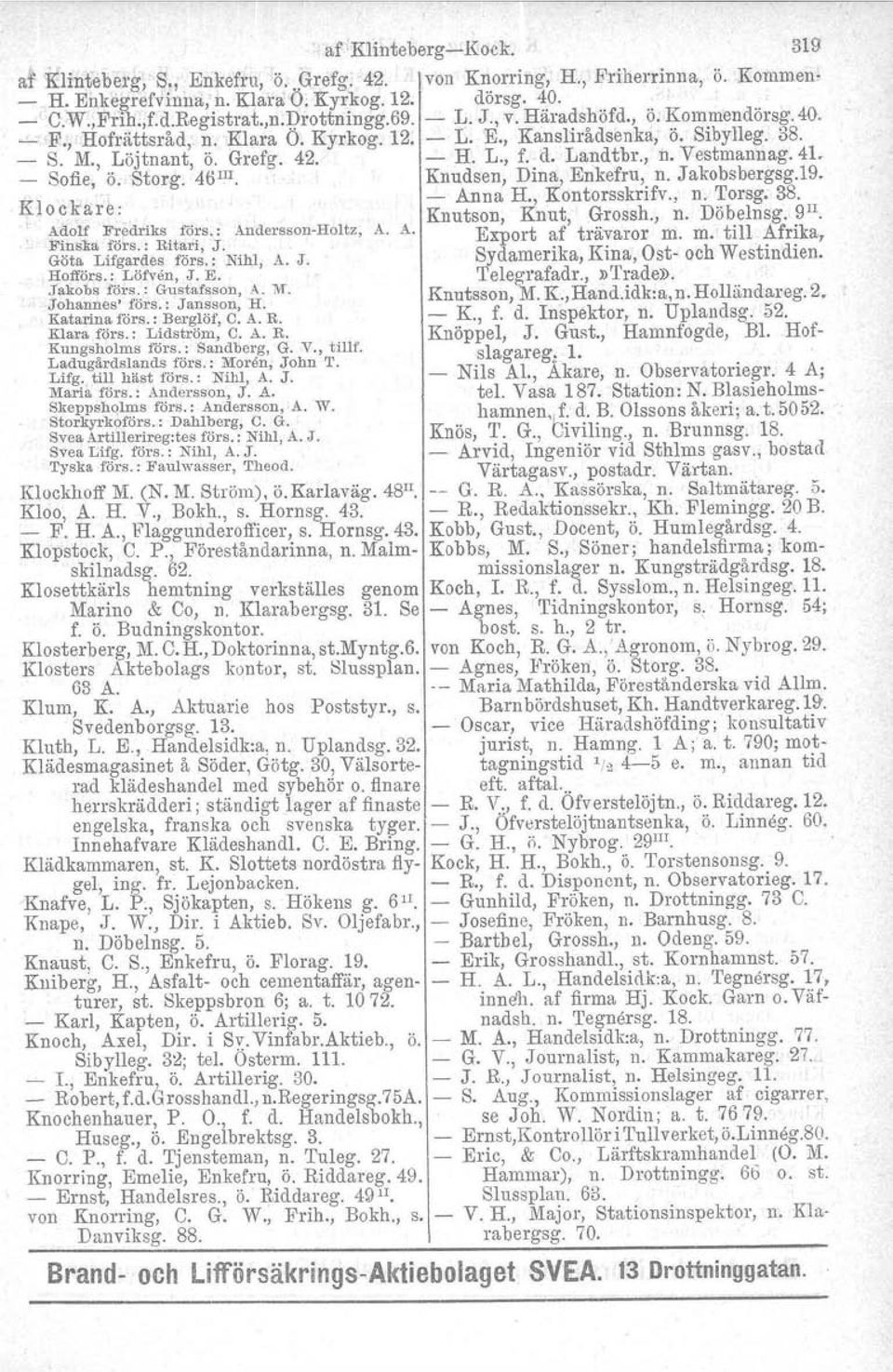 4L Sofie, Ö. Storg. 46III. Knudsen, Dina, Enkefru, n. Jakobsbergsg.19. Klock.. Anna H., Kontorsskrifv., n. 'I'orsg. 3S.. are.... Knutson, Knut, Grossh., n. Döbelnsgv R", ~dolf Fr.edrIks. fors.