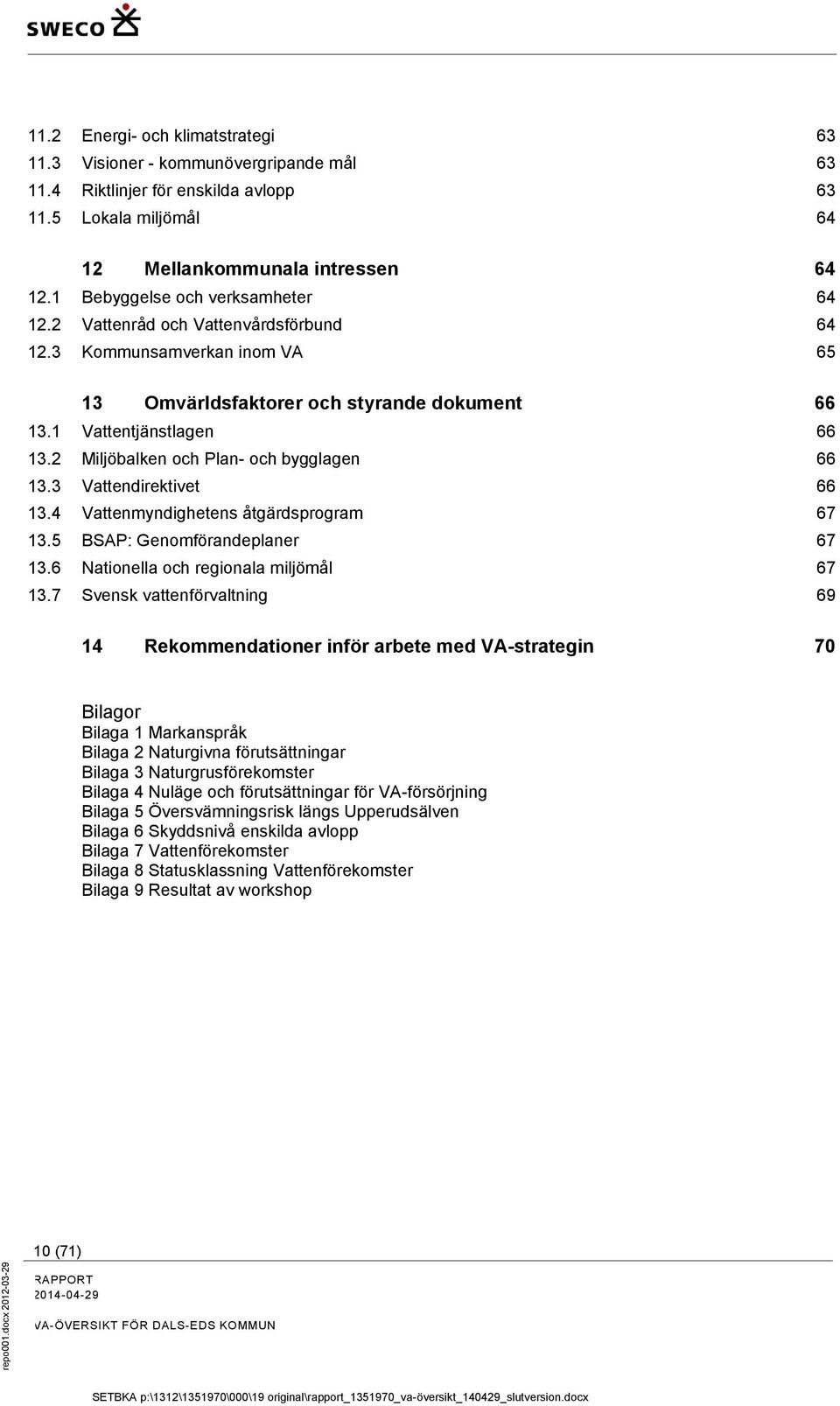 2 Miljöbalken och Plan- och bygglagen 66 13.3 Vattendirektivet 66 13.4 Vattenmyndighetens åtgärdsprogram 67 13.5 BSAP: Genomförandeplaner 67 13.6 Nationella och regionala miljömål 67 13.