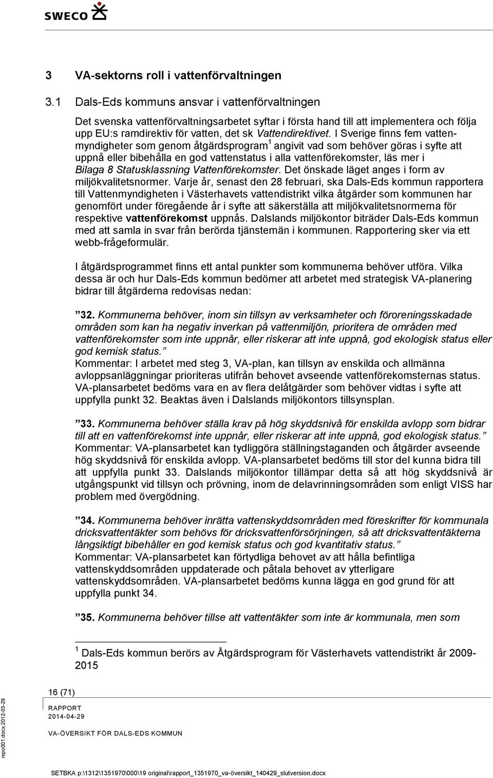 I Sverige finns fem vattenmyndigheter som genom åtgärdsprogram 1 angivit vad som behöver göras i syfte att uppnå eller bibehålla en god vattenstatus i alla vattenförekomster, läs mer i Bilaga 8