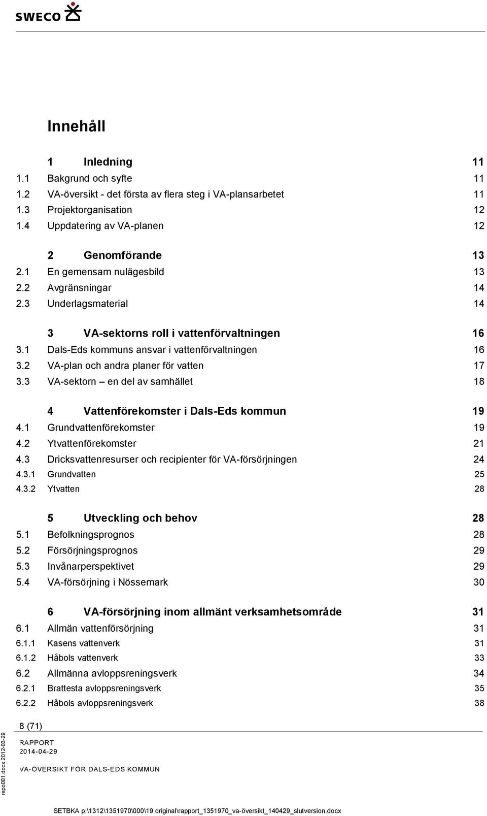 2 VA-plan och andra planer för vatten 17 3.3 VA-sektorn en del av samhället 18 4 Vattenförekomster i Dals-Eds kommun 19 4.1 Grundvattenförekomster 19 4.2 Ytvattenförekomster 21 4.