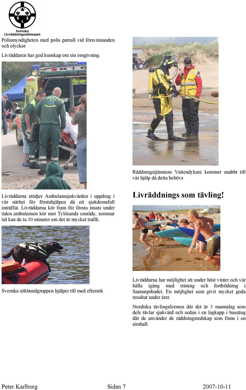 Livräddarna kör fram för första insats under tiden ambulansen kör mot Tylösands område, sommar tid kan de ta 10 minuter om det är mycket trafik. Livräddnings som tävling!
