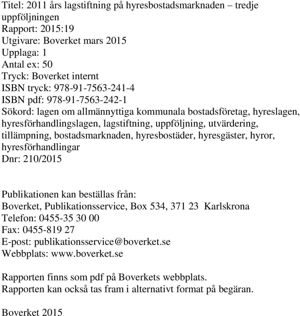 bostadsmarknaden, hyresbostäder, hyresgäster, hyror, hyresförhandlingar Dnr: 210/2015 Publikationen kan beställas från: Boverket, Publikationsservice, Box 534, 371 23 Karlskrona Telefon: 0455-35