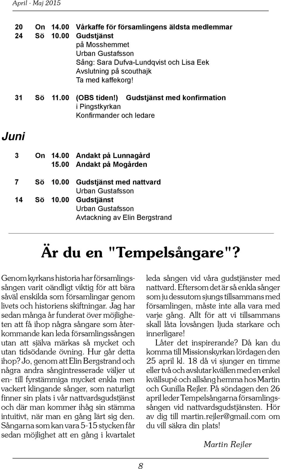 ) Gudstjänst med konfirmation i Pingstkyrkan Konfirmander och ledare 3 On 14.00 Andakt på Lunnagård 15.00 Andakt på Mogården 7 Sö 10.00 Gudstjänst med nattvard Urban Gustafsson 14 Sö 10.