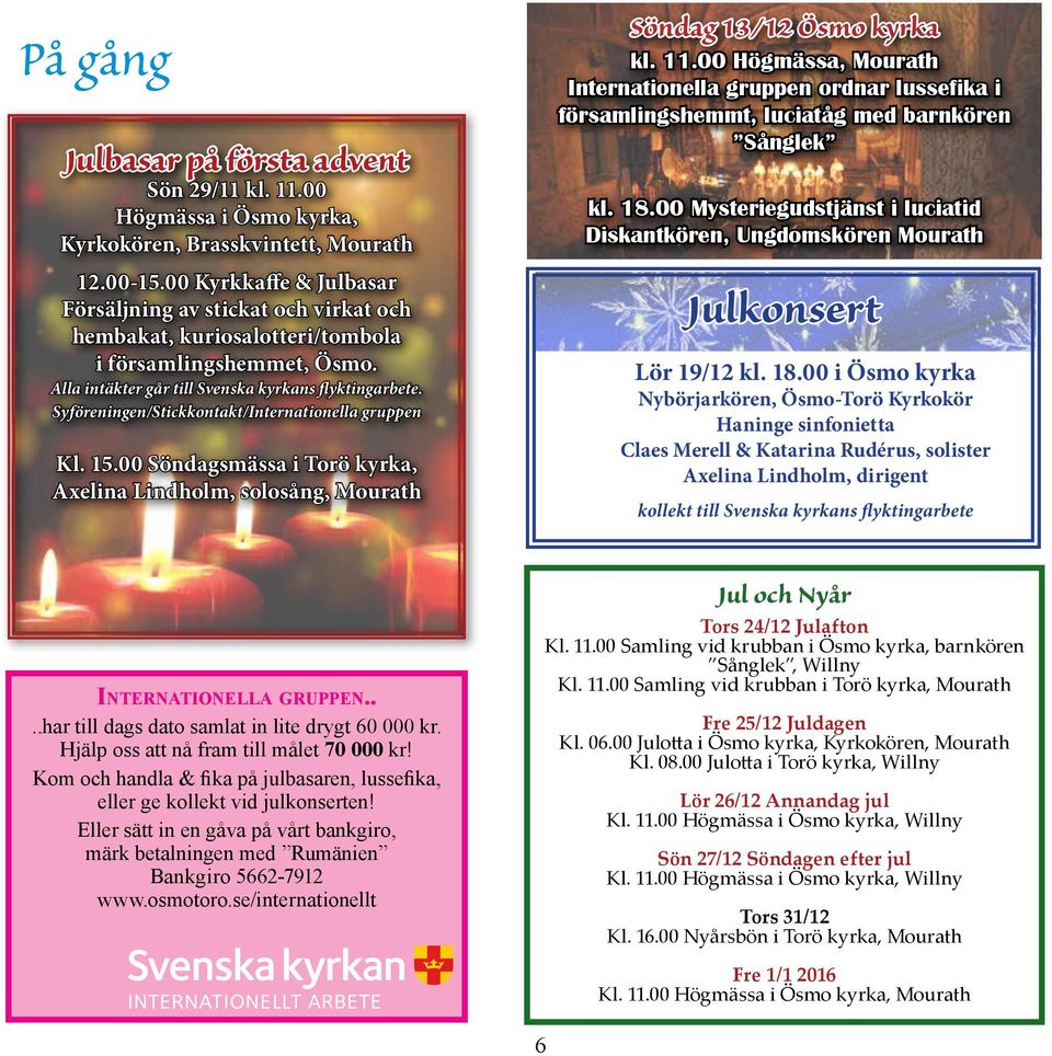 Syföreningen/Stickkontakt/Internationella gruppen Kl. 15.00 Söndagsmässa i Torö kyrka, Axelina Lindholm, solosång, Mourath Söndag 13/12 Ösmo kyrka kl. 11.