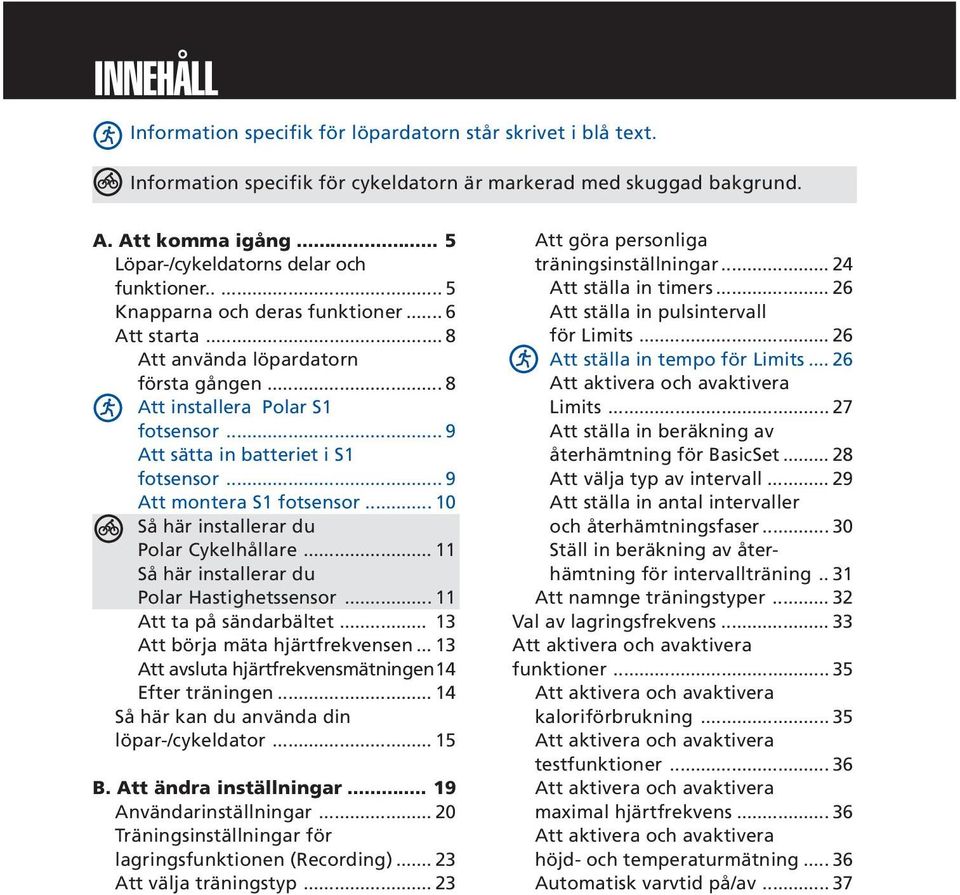 .. 9 Att sätta in batteriet i S1 fotsensor... 9 Att montera S1 fotsensor... 10 Så här installerar du Polar Cykelhållare... 11 Så här installerar du Polar Hastighetssensor... 11 Att ta på sändarbältet.