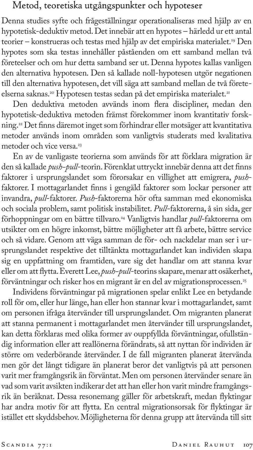 19 Den hypotes som ska testas innehåller påståenden om ett samband mellan två företeelser och om hur detta samband ser ut. Denna hypotes kallas vanligen den alternativa hypotesen.