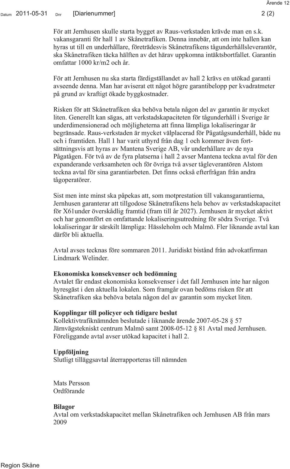 Garantin omfattar 1000 kr/m2 och år. För att Jernhusen nu ska starta färdigställandet av hall 2 krävs en utökad garanti avseende denna.