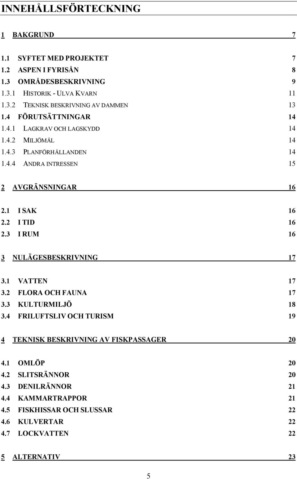 2 I TID 16 2.3 I RUM 16 3 NULÄGESBESKRIVNING 17 3.1 VATTEN 17 3.2 FLORA OCH FAUNA 17 3.3 KULTURMILJÖ 18 3.