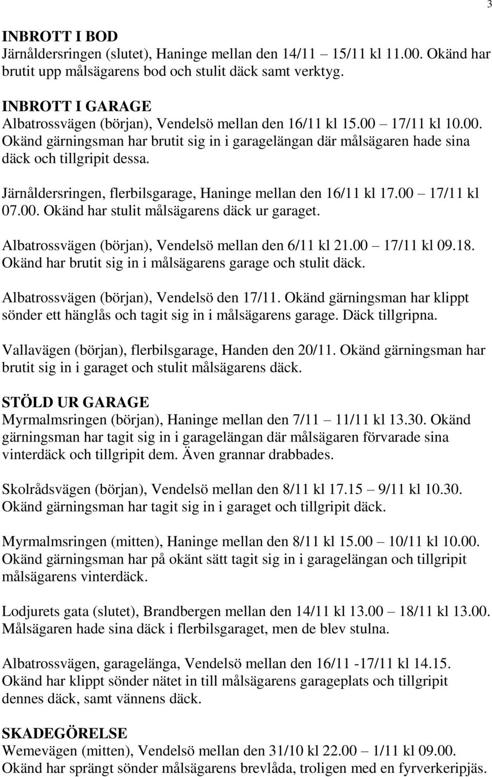 Järnåldersringen, flerbilsgarage, Haninge mellan den 16/11 kl 17.00 17/11 kl 07.00. Okänd har stulit målsägarens däck ur garaget. Albatrossvägen (början), Vendelsö mellan den 6/11 kl 21.