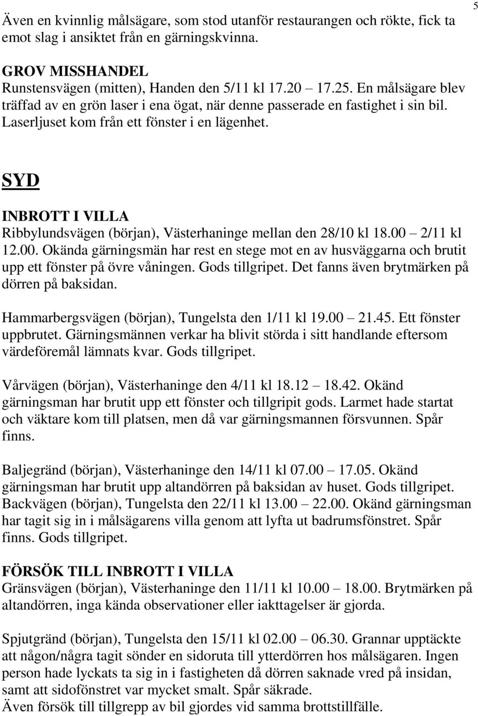 SYD INBROTT I VILLA Ribbylundsvägen (början), Västerhaninge mellan den 28/10 kl 18.00 2/11 kl 12.00. Okända gärningsmän har rest en stege mot en av husväggarna och brutit upp ett fönster på övre våningen.