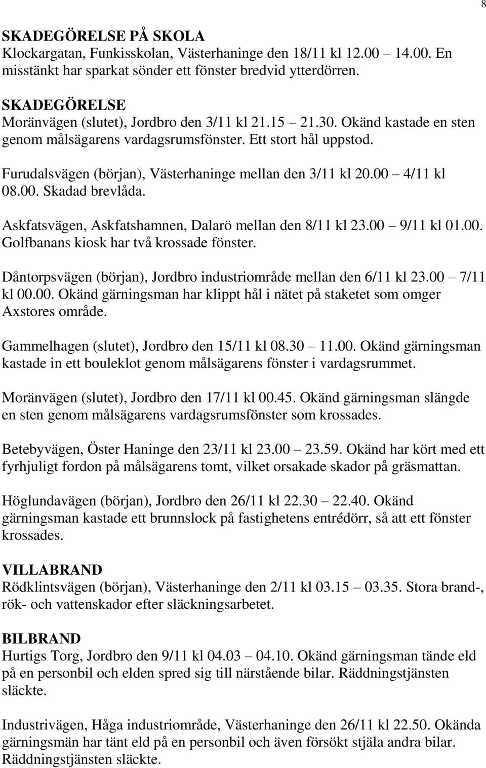 Furudalsvägen (början), Västerhaninge mellan den 3/11 kl 20.00 4/11 kl 08.00. Skadad brevlåda. Askfatsvägen, Askfatshamnen, Dalarö mellan den 8/11 kl 23.00 9/11 kl 01.00. Golfbanans kiosk har två krossade fönster.