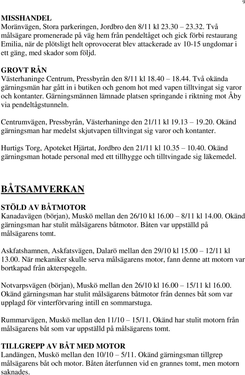 GROVT RÅN Västerhaninge Centrum, Pressbyrån den 8/11 kl 18.40 18.44. Två okända gärningsmän har gått in i butiken och genom hot med vapen tilltvingat sig varor och kontanter.