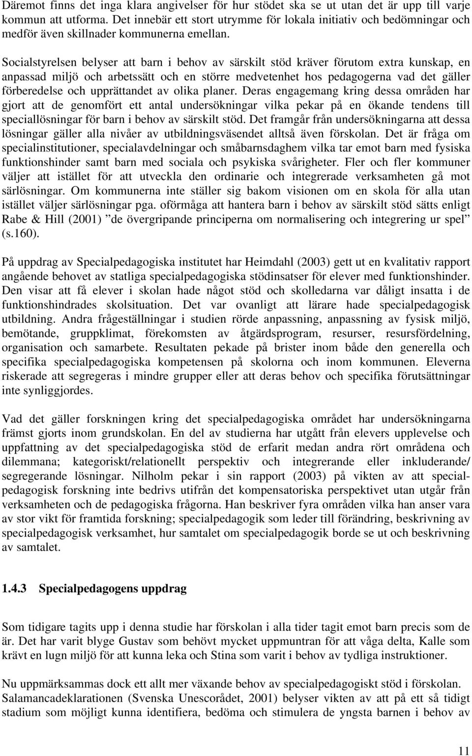 Socialstyrelsen belyser att barn i behov av särskilt stöd kräver förutom extra kunskap, en anpassad miljö och arbetssätt och en större medvetenhet hos pedagogerna vad det gäller förberedelse och