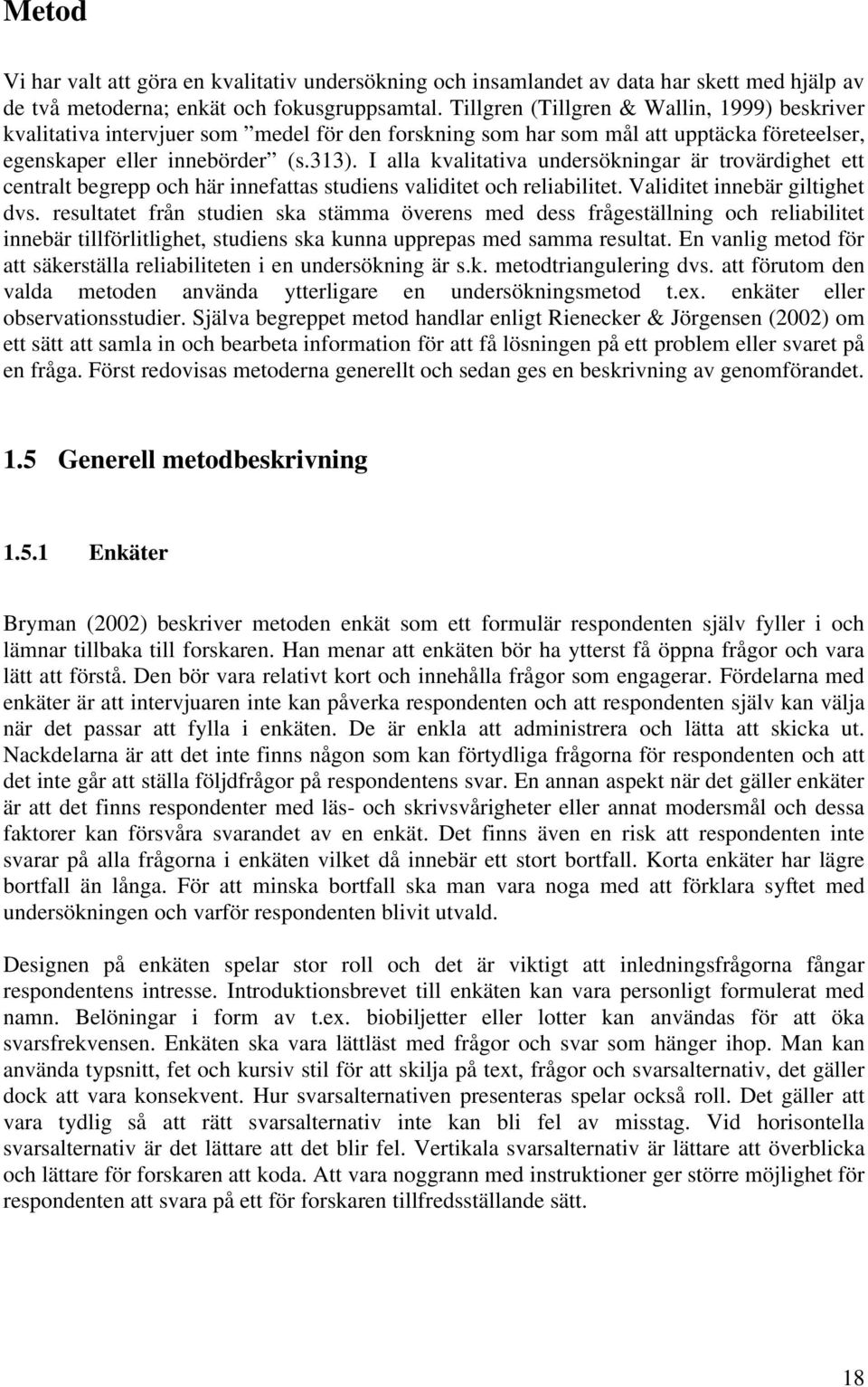 I alla kvalitativa undersökningar är trovärdighet ett centralt begrepp och här innefattas studiens validitet och reliabilitet. Validitet innebär giltighet dvs.