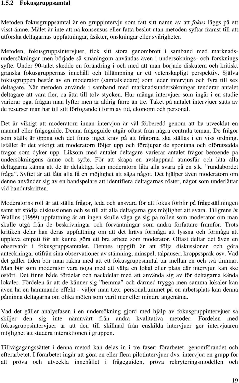 Metoden, fokusgruppsintervjuer, fick sitt stora genombrott i samband med marknadsundersökningar men började så småningom användas även i undersöknings- och forsknings syfte.