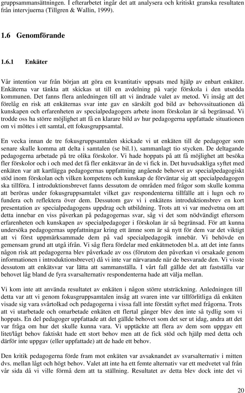 Enkäterna var tänkta att skickas ut till en avdelning på varje förskola i den utsedda kommunen. Det fanns flera anledningen till att vi ändrade valet av metod.