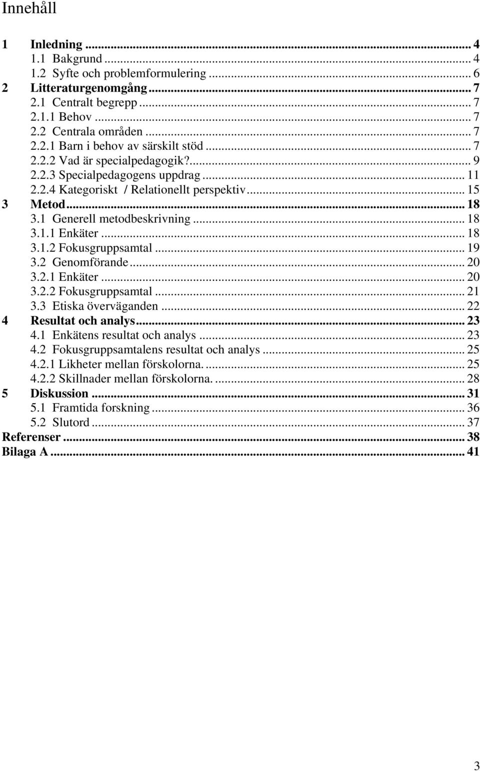 .. 19 3.2 Genomförande... 20 3.2.1 Enkäter... 20 3.2.2 Fokusgruppsamtal... 21 3.3 Etiska överväganden... 22 4 Resultat och analys... 23 4.1 Enkätens resultat och analys... 23 4.2 Fokusgruppsamtalens resultat och analys.