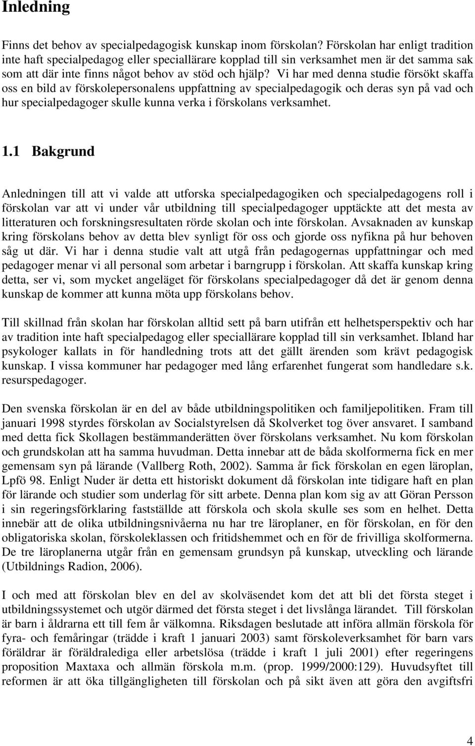 Vi har med denna studie försökt skaffa oss en bild av förskolepersonalens uppfattning av specialpedagogik och deras syn på vad och hur specialpedagoger skulle kunna verka i förskolans verksamhet. 1.