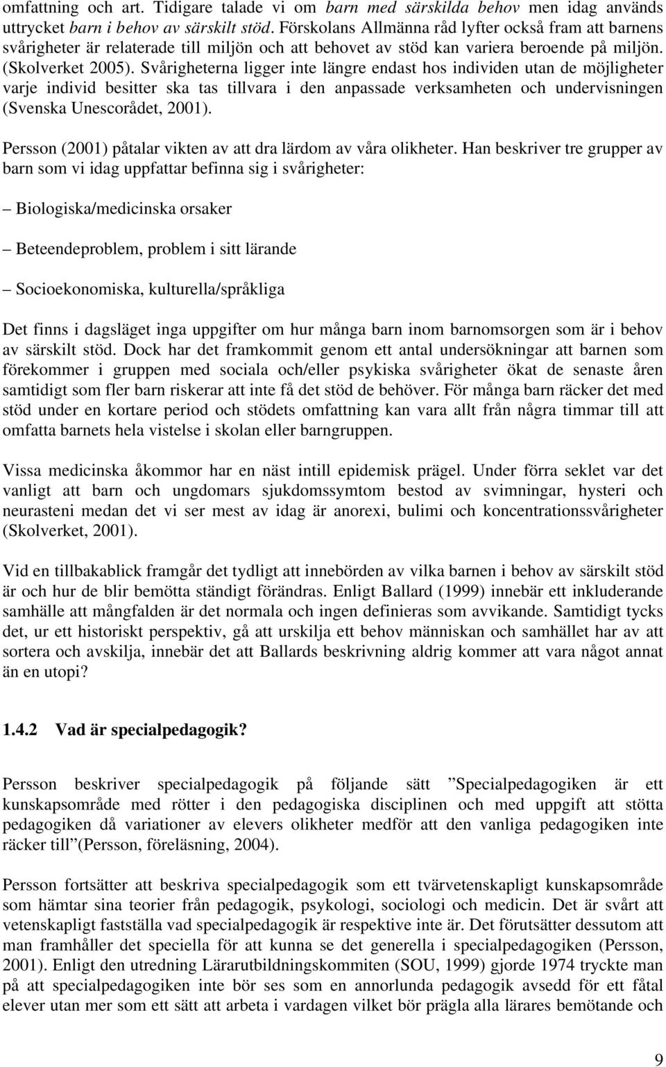 Svårigheterna ligger inte längre endast hos individen utan de möjligheter varje individ besitter ska tas tillvara i den anpassade verksamheten och undervisningen (Svenska Unescorådet, 2001).