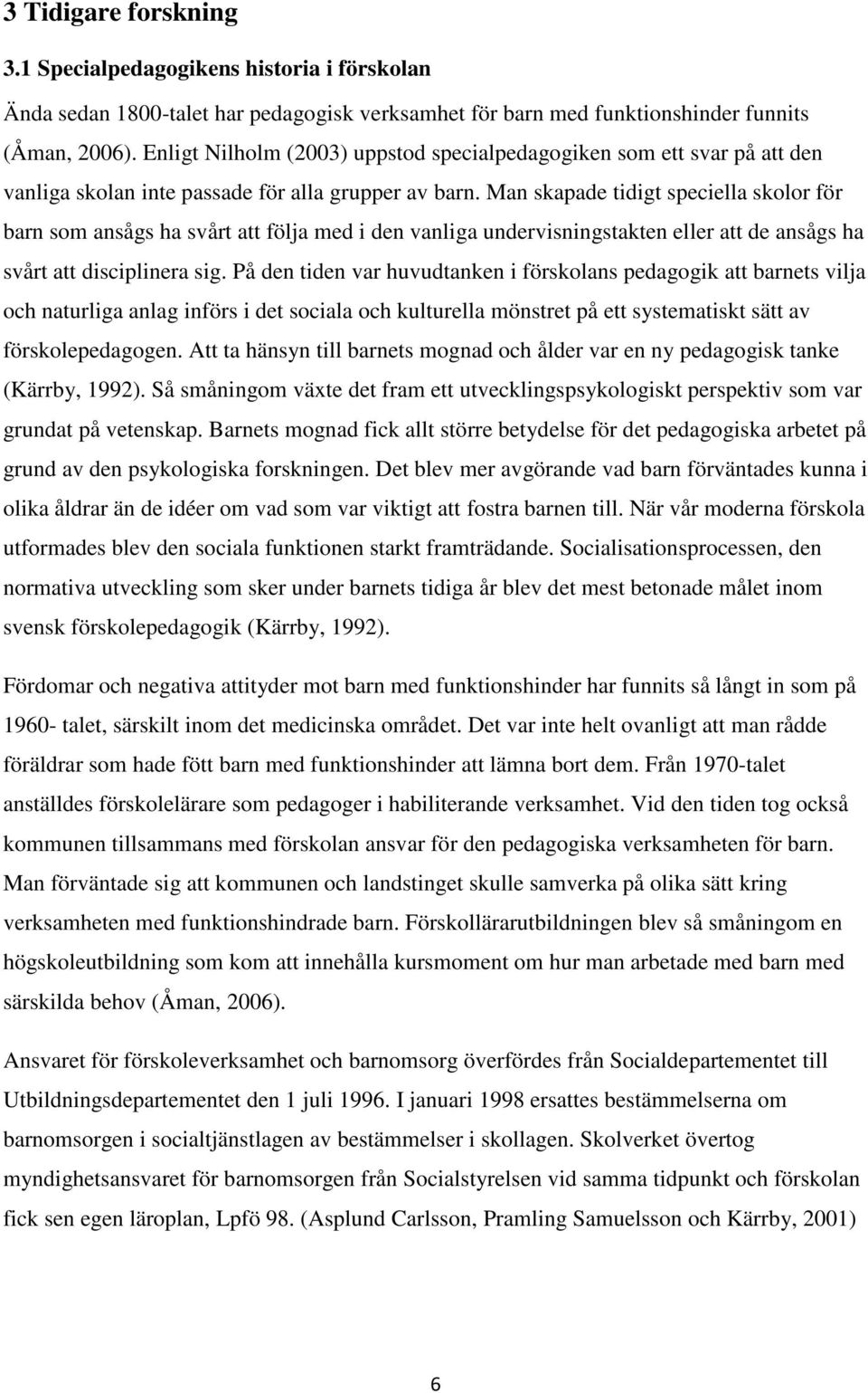 Man skapade tidigt speciella skolor för barn som ansågs ha svårt att följa med i den vanliga undervisningstakten eller att de ansågs ha svårt att disciplinera sig.
