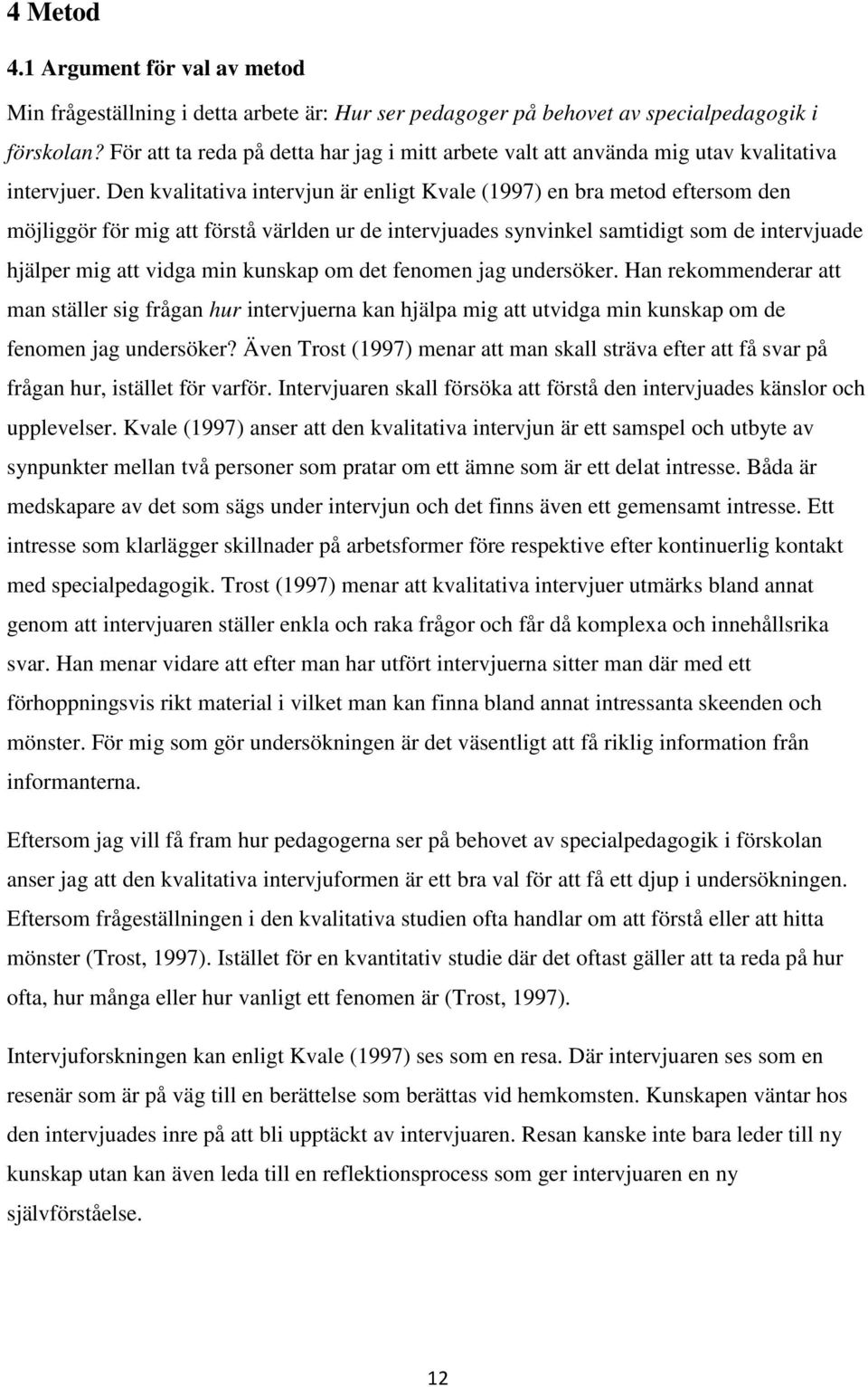 Den kvalitativa intervjun är enligt Kvale (1997) en bra metod eftersom den möjliggör för mig att förstå världen ur de intervjuades synvinkel samtidigt som de intervjuade hjälper mig att vidga min