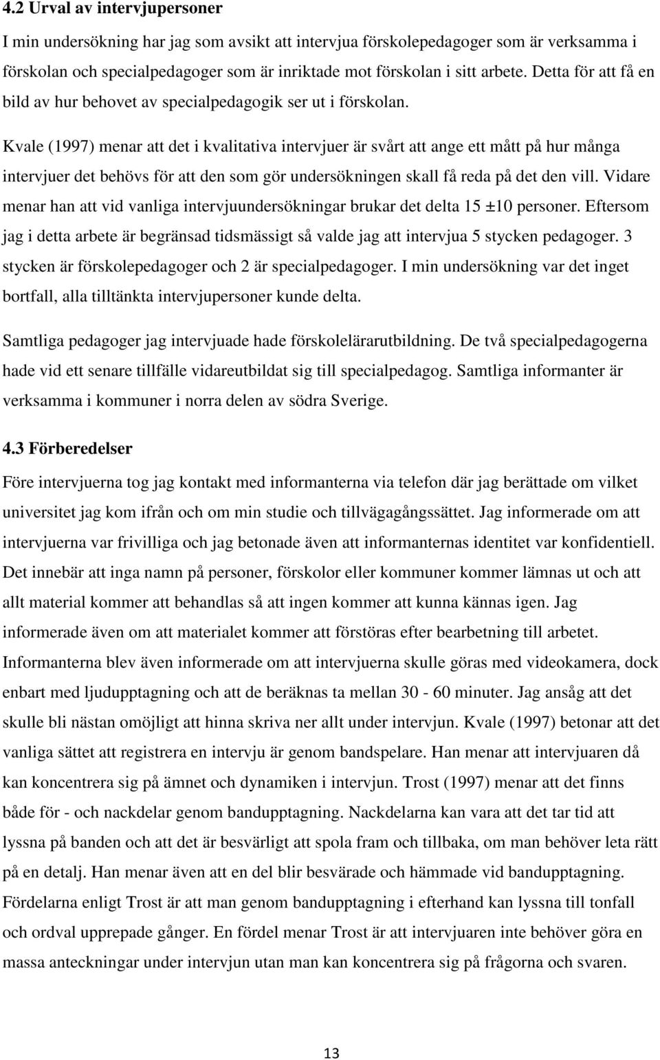 Kvale (1997) menar att det i kvalitativa intervjuer är svårt att ange ett mått på hur många intervjuer det behövs för att den som gör undersökningen skall få reda på det den vill.