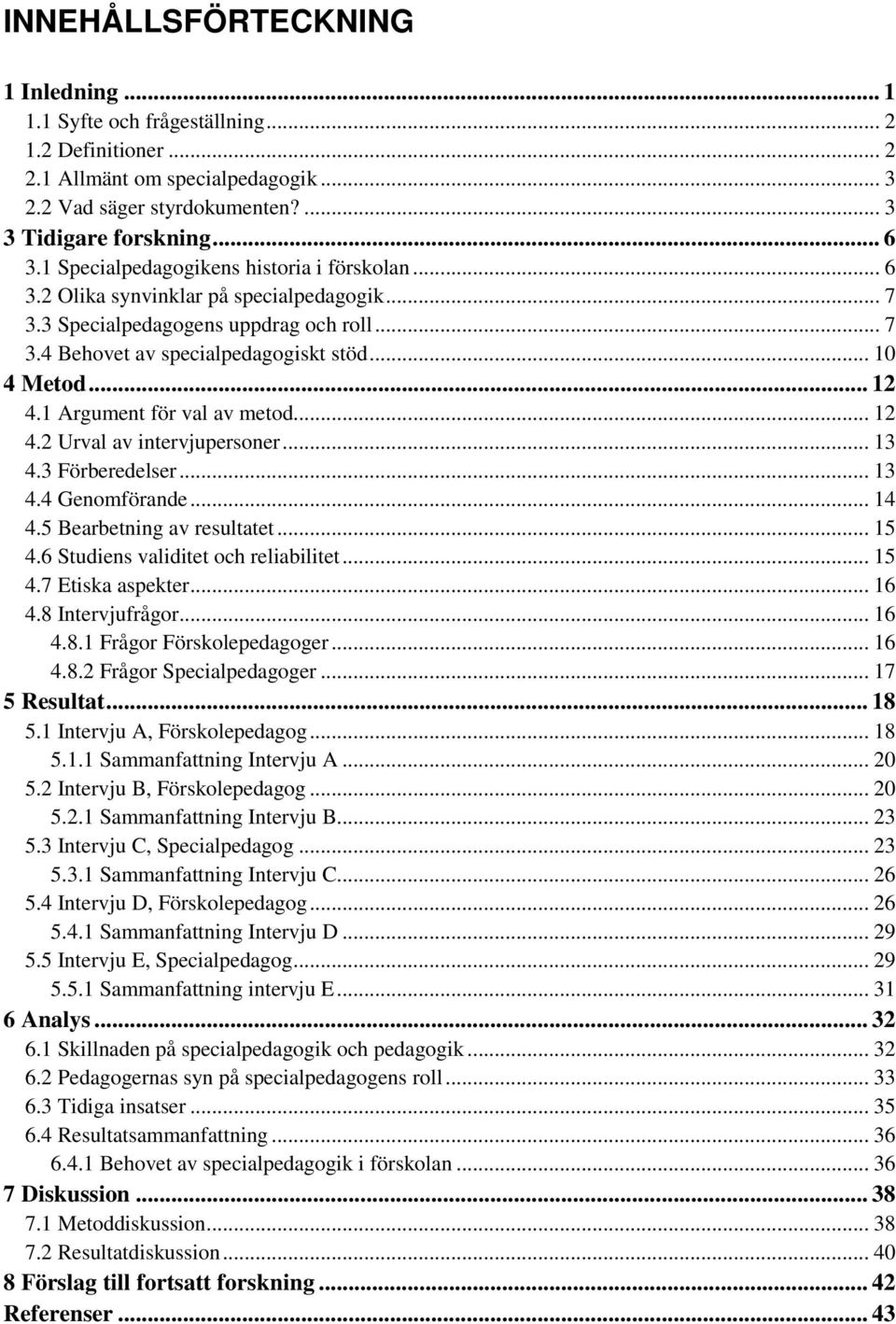 1 Argument för val av metod... 12 4.2 Urval av intervjupersoner... 13 4.3 Förberedelser... 13 4.4 Genomförande... 14 4.5 Bearbetning av resultatet... 15 4.6 Studiens validitet och reliabilitet... 15 4.7 Etiska aspekter.
