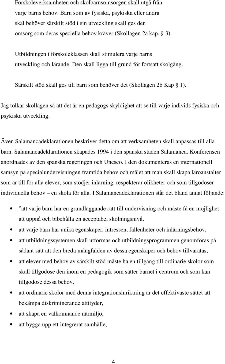 Utbildningen i förskoleklassen skall stimulera varje barns utveckling och lärande. Den skall ligga till grund för fortsatt skolgång.