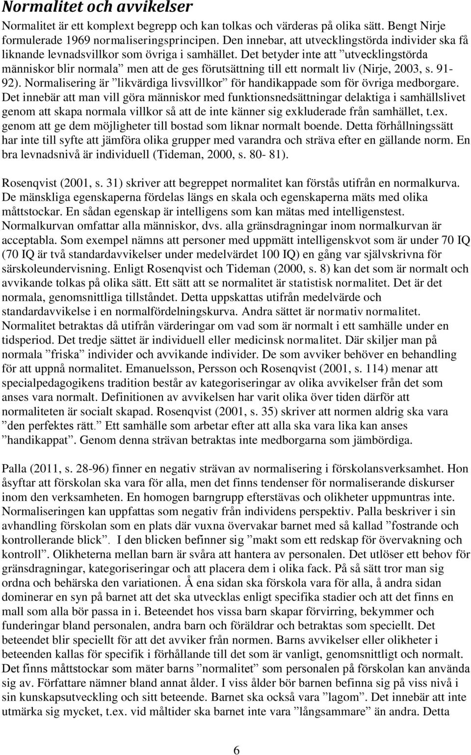 Det betyder inte att utvecklingstörda människor blir normala men att de ges förutsättning till ett normalt liv (Nirje, 2003, s. 91-92).