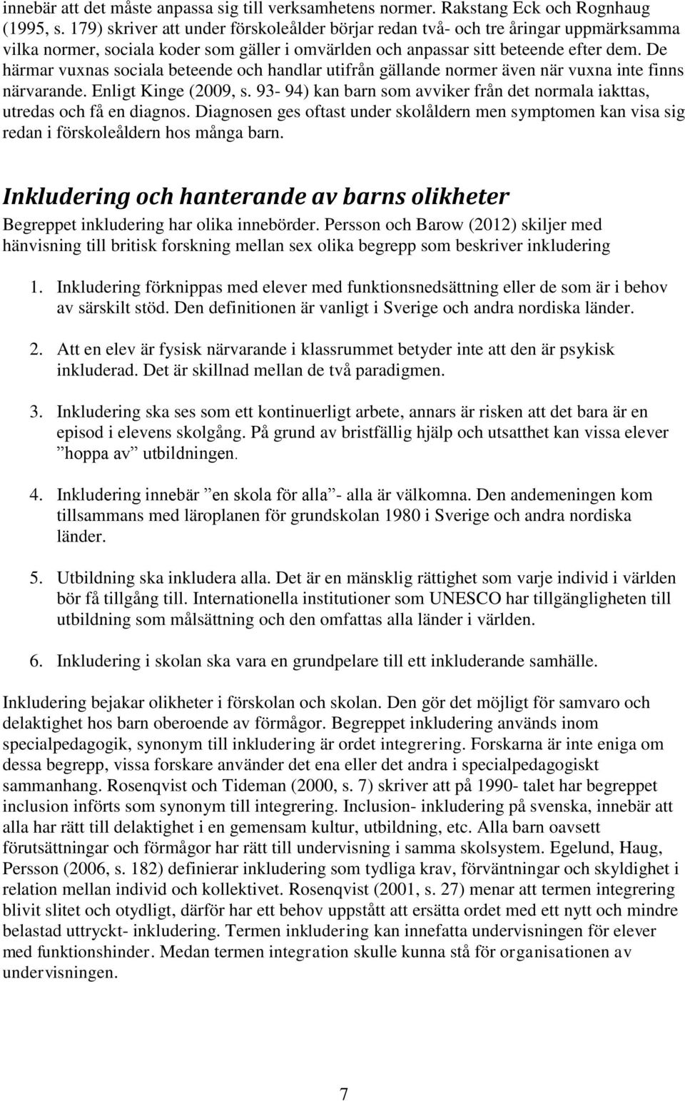 De härmar vuxnas sociala beteende och handlar utifrån gällande normer även när vuxna inte finns närvarande. Enligt Kinge (2009, s.