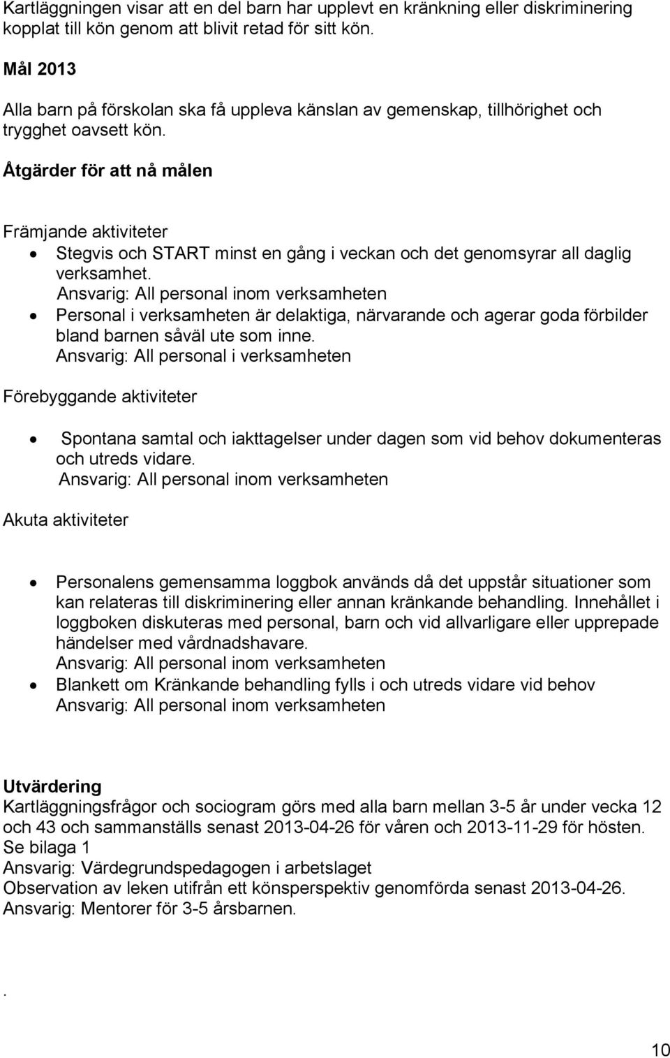 Åtgärder för att nå målen Främjande aktiviteter Stegvis och START minst en gång i veckan och det genomsyrar all daglig verksamhet.