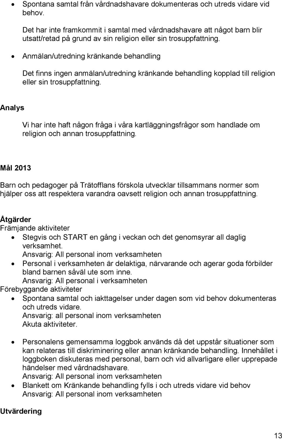 Anmälan/utredning kränkande behandling Det finns ingen anmälan/utredning kränkande behandling kopplad till religion eller sin trosuppfattning.