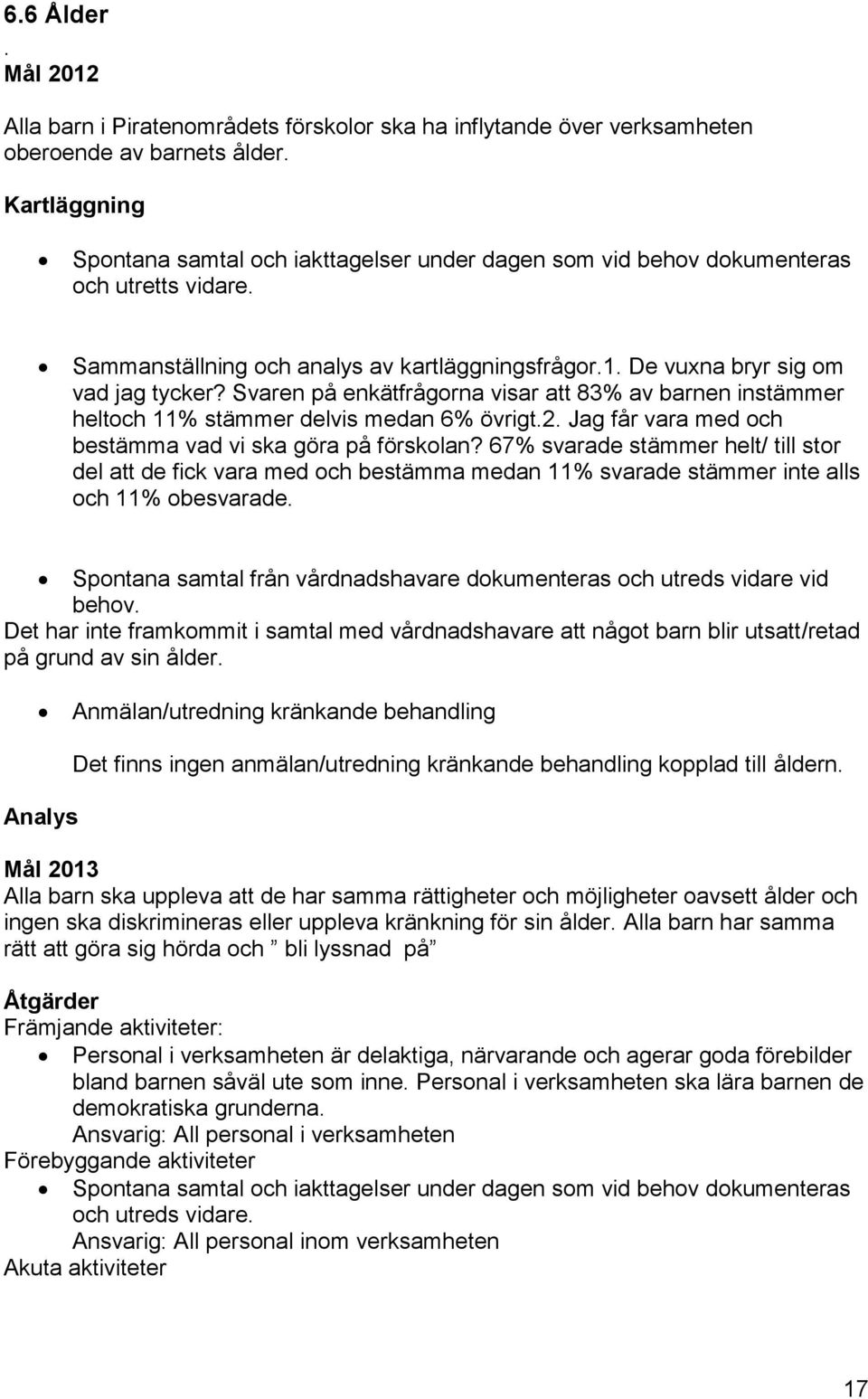 Svaren på enkätfrågorna visar att 83% av barnen instämmer heltoch 11% stämmer delvis medan 6% övrigt.2. Jag får vara med och bestämma vad vi ska göra på förskolan?