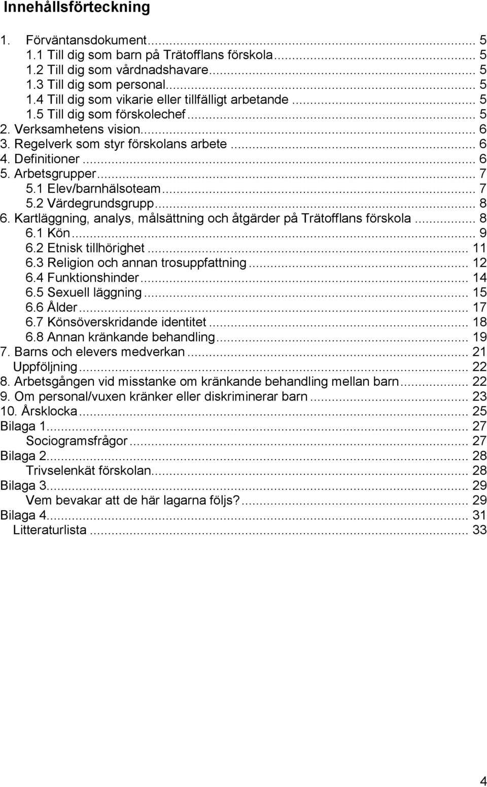 .. 8 6. Kartläggning, analys, målsättning och åtgärder på Trätofflans förskola... 8 6.1 Kön... 9 6.2 Etnisk tillhörighet... 11 6.3 Religion och annan trosuppfattning... 12 6.4 Funktionshinder... 14 6.