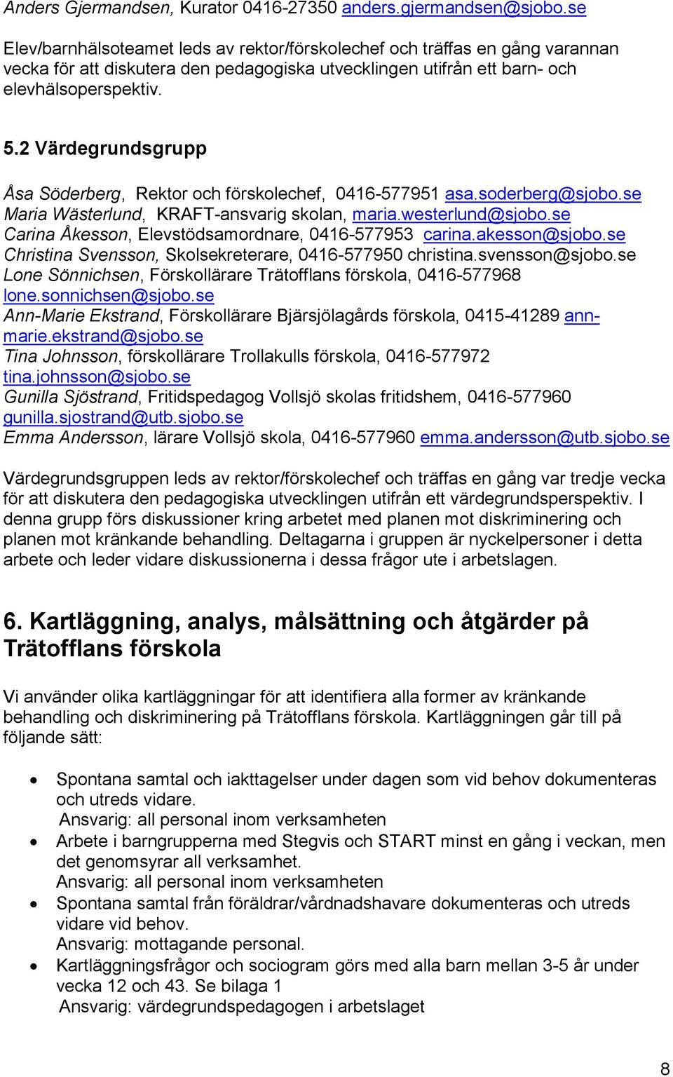 2 Värdegrundsgrupp Åsa Söderberg, Rektor och förskolechef, 0416-577951 asa.soderberg@sjobo.se Maria Wästerlund, KRAFT-ansvarig skolan, maria.westerlund@sjobo.