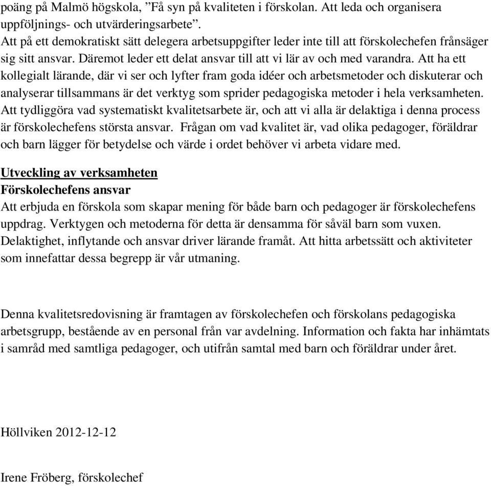 Att ha ett kollegialt lärande, där vi ser och lyfter fram goda idéer och arbetsmetoder och diskuterar och analyserar tillsammans är det verktyg som sprider pedagogiska metoder i hela verksamheten.