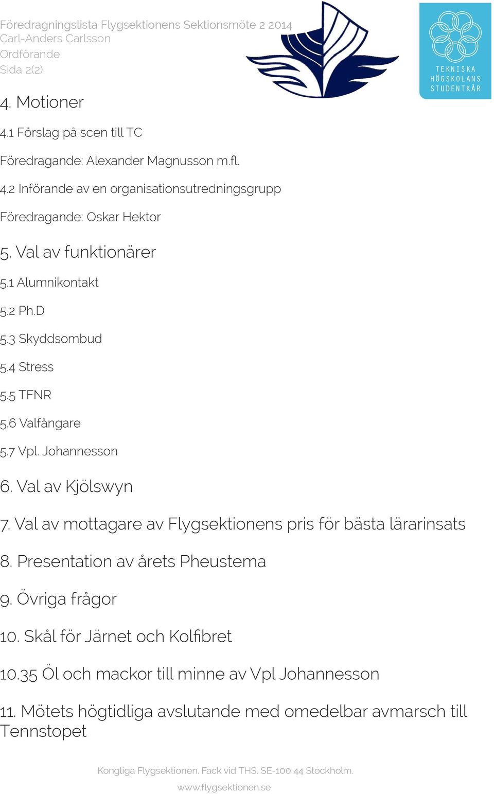 3 Skyddsombud 5.4 Stress 5.5 TFNR 5.6 Valfångare 5.7 Vpl. Johannesson 6. Val av Kjölswyn 7. Val av mottagare av Flygsektionens pris för bästa lärarinsats 8. Presentation av årets Pheustema 9.