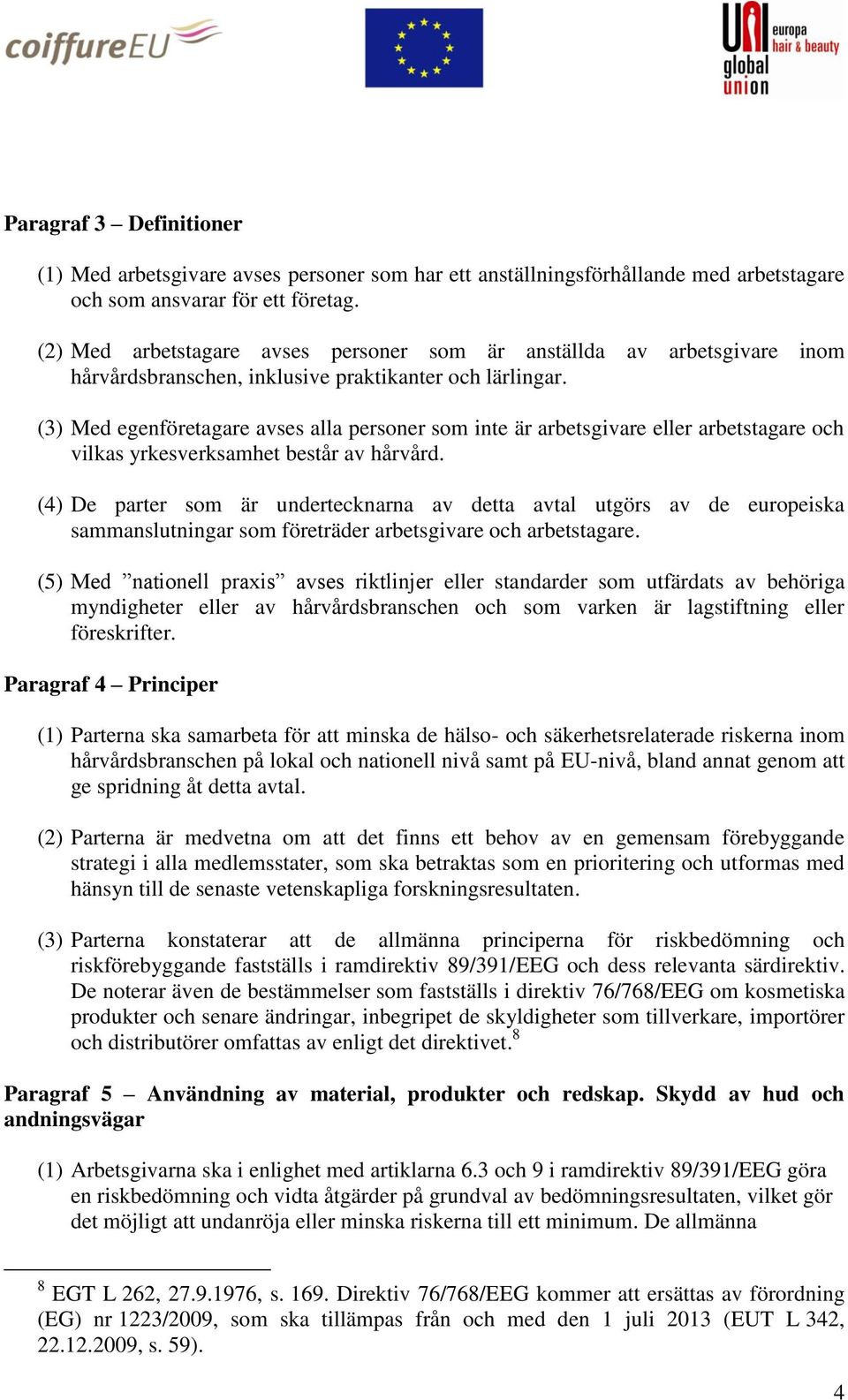 (3) Med egenföretagare avses alla personer som inte är arbetsgivare eller arbetstagare och vilkas yrkesverksamhet består av hårvård.