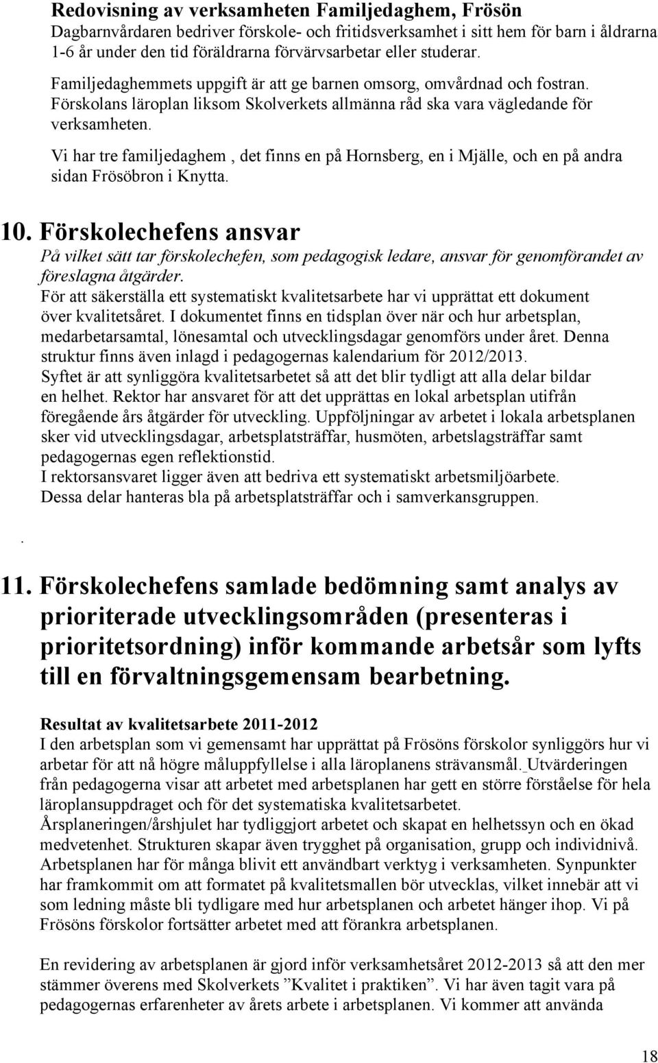 Vi har tre familjedaghem, det finns en på Hornsberg, en i Mjälle, och en på andra sidan Frösöbron i Knytta. 10.